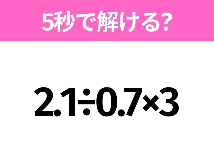 簡単そうだけど意外と難しい?「2.1÷0.7×3」5秒で解ける?