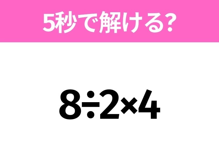 5秒でわかったら天才!?「8÷2×4」すぐ解ける?