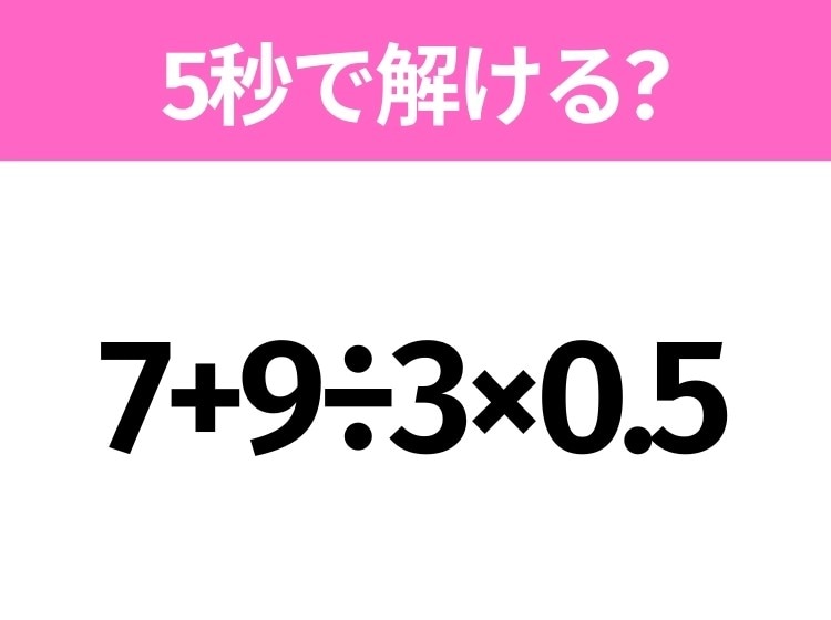 簡単そうだけど意外と難しい?「7+9÷3×0.5」5秒で解ける?