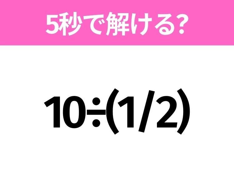5秒でわかったら天才!?「10÷(1/2)」すぐ解ける?