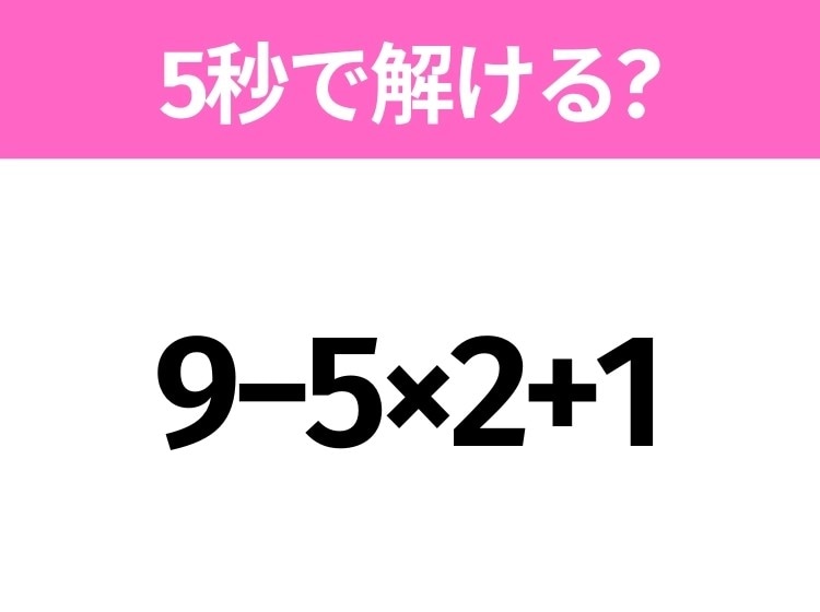簡単そうだけど意外と難しい?「9−5×2+1」5秒で解ける?