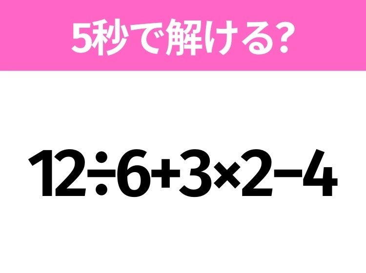 簡単そうだけど意外と難しい?「12÷6+3×2−4」5秒で解ける?