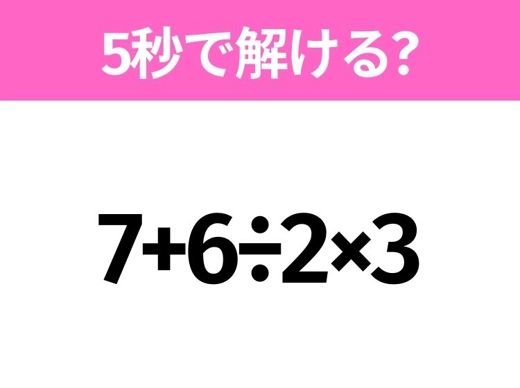 5秒でわかったら天才!?「7+6÷2×3」すぐ解ける?
