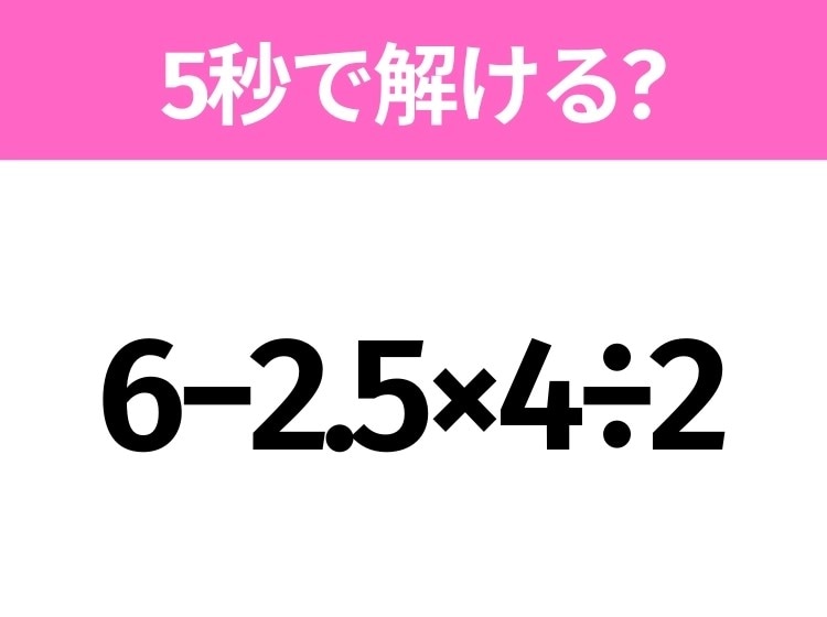 簡単そうだけど意外と難しい？「6−2.5×4÷2」5秒で解ける？