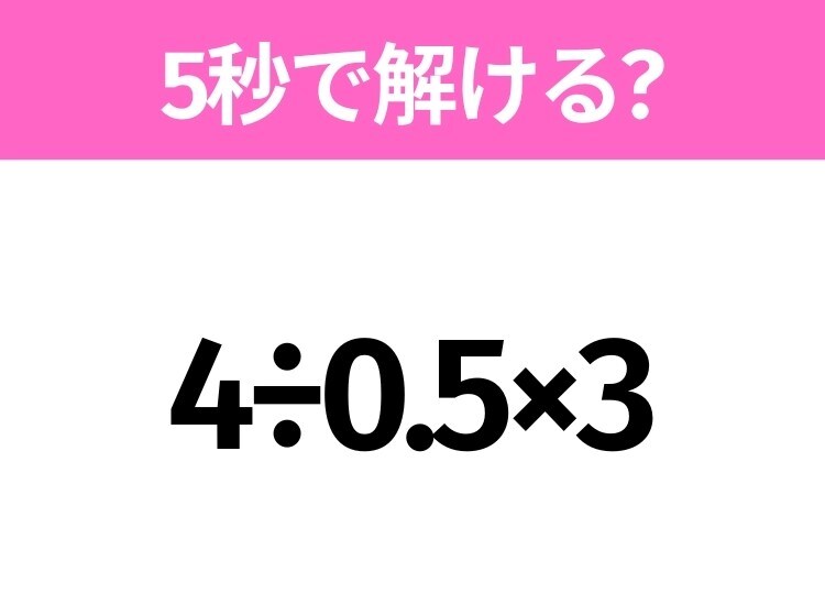 5秒でわかったら天才！？「4÷0.5×3」すぐ解ける？