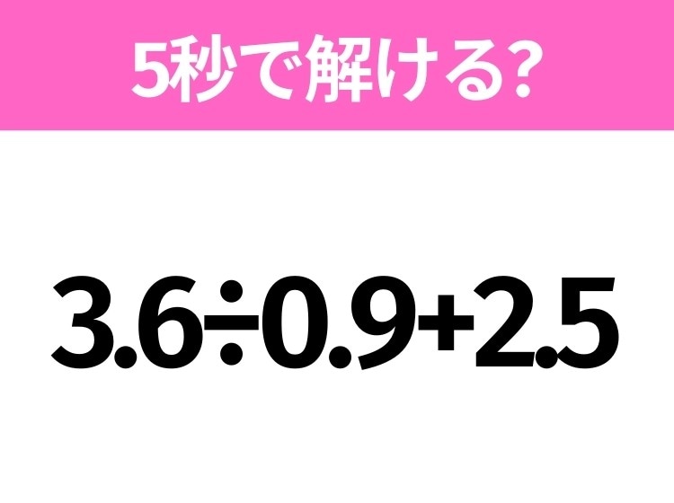 5秒でわかったら天才！？「3.6÷0.9+2.5」すぐ解ける？