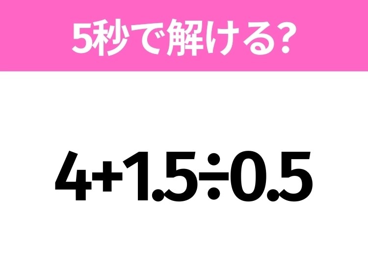 5秒でわかったら天才!?「4+1.5÷0.5」すぐ解ける?