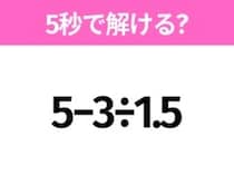 簡単そうだけど意外と難しい？「5−3÷1.5」5秒で解ける？