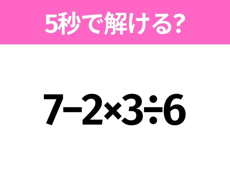 簡単そうだけど意外と難しい？「7−2×3÷6」5秒で解ける？