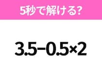 5秒でわかったら天才！？「3.5−0.5×2」すぐ解ける？