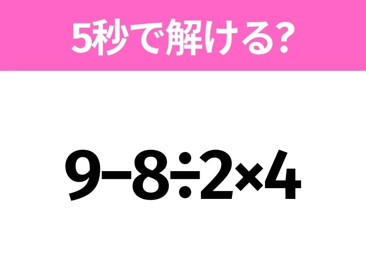 簡単そうだけど意外と難しい?「9−8÷2×4」5秒で解ける?