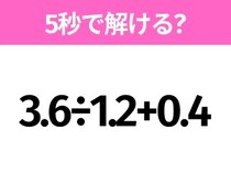 5秒でわかったら天才！？「3.6÷1.2+0.4」すぐ解ける？