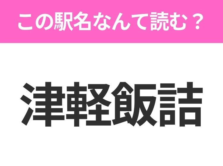 【駅名クイズ】「津軽飯詰」はなんて読む?青森県にある駅です!