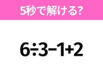 簡単そうだけど意外と難しい？「6÷3−1+2」5秒で解ける？