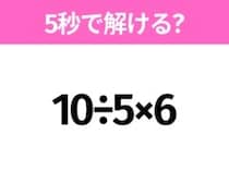 簡単そうだけど意外と難しい？「10÷5×6」5秒で解ける？