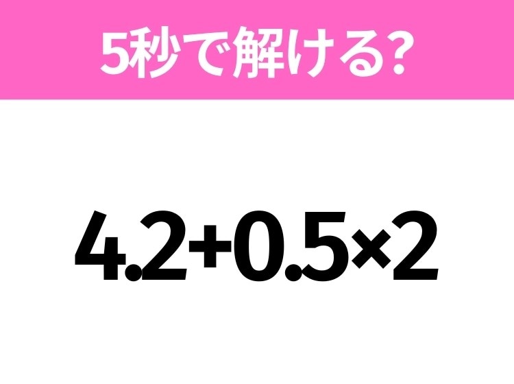 簡単そうだけど意外と難しい?「4.2+0.5×2」5秒で解ける?