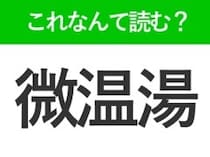 【微温湯】はなんて読む？「びおんゆ」ではありません！