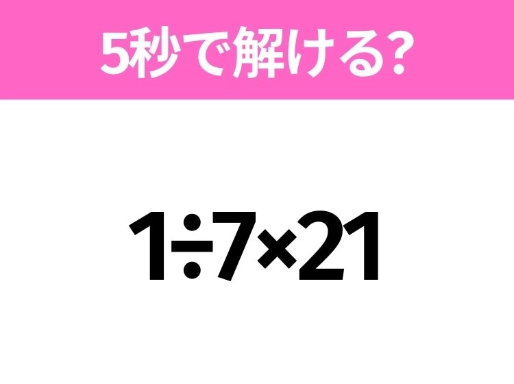 5秒でわかったら天才！？「1÷7×21」すぐ解ける？