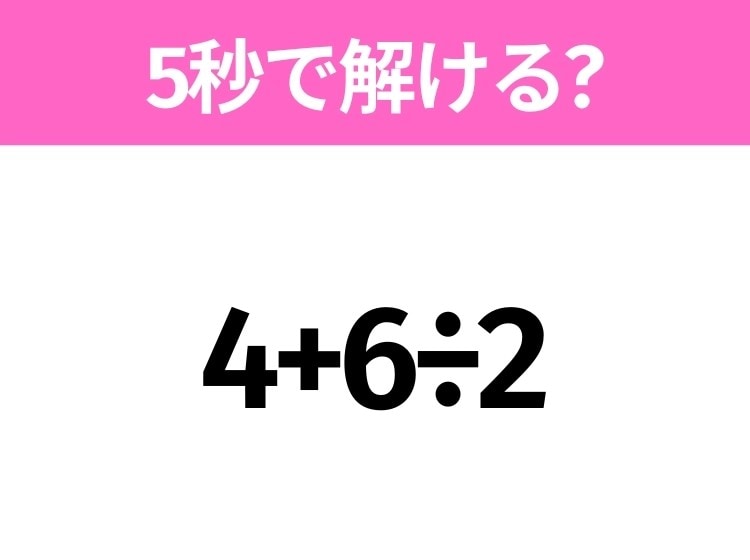 5秒でわかったら天才！？「4+6÷2」すぐ解ける？