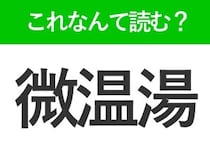 【微温湯】はなんて読む？「びおんゆ」ではありません！