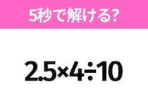 簡単そうだけど意外と難しい？「2.5×4÷10」5秒で解ける？