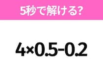 5秒でわかったら天才！？「4×0.5-0.2」すぐ解ける？