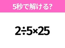 5秒でわかったら天才！？「2÷5×25」すぐ解ける？