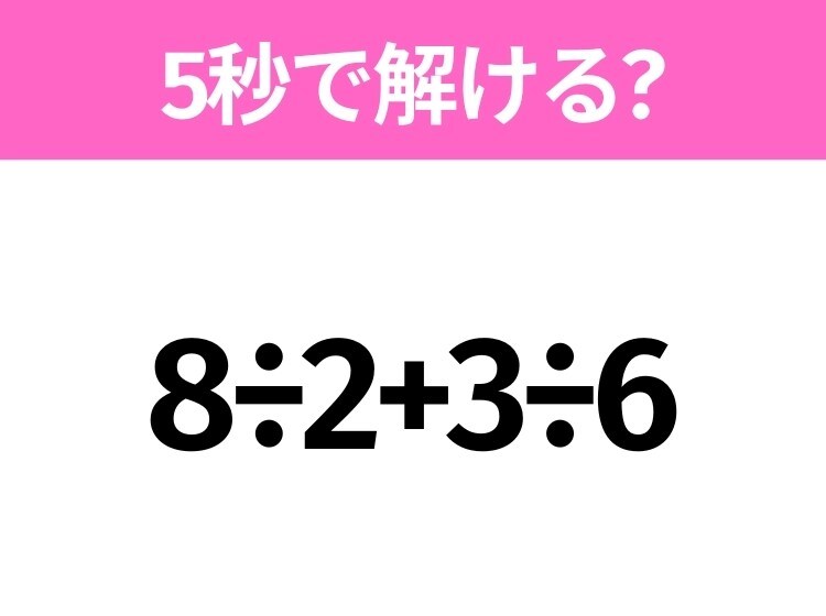 5秒でわかったら天才！？「8÷2+3÷6」すぐ解ける？