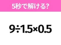 5秒でわかったら天才！？「9÷1.5×0.5」すぐ解ける？