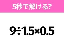 5秒でわかったら天才！？「9÷1.5×0.5」すぐ解ける？