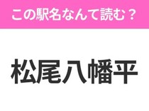 【駅名クイズ】「松尾八幡平」はなんて読む？岩手県にある駅です！