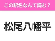 【駅名クイズ】「松尾八幡平」はなんて読む？岩手県にある駅です！