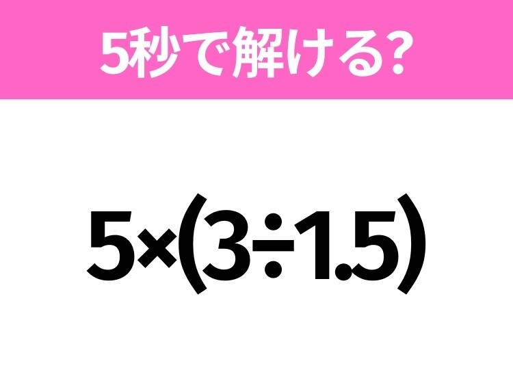 簡単そうだけど意外と難しい？「5×(3÷1.5)」5秒で解ける？