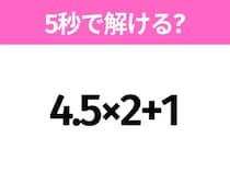 5秒でわかったら天才！？「4.5×2+1」すぐ解ける？