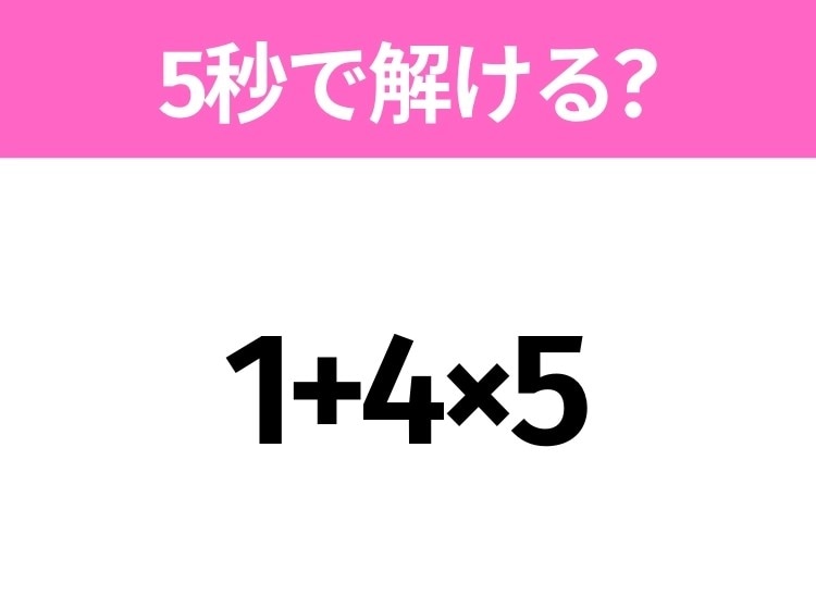 簡単そうだけど意外と難しい?「1+4×5」5秒で解ける?