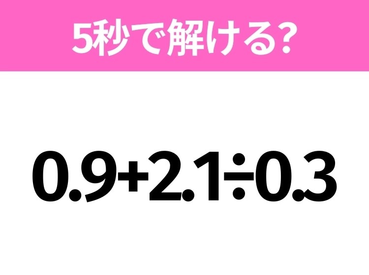 簡単そうだけど意外と難しい?「0.9+2.1÷0.3」5秒で解ける?
