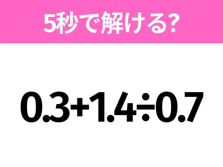 5秒でわかったら天才!?「0.3+1.4÷0.7」すぐ解ける?