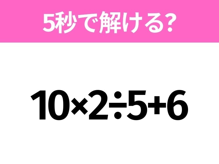 5秒でわかったら天才!?「10×2÷5+6」すぐ解ける?