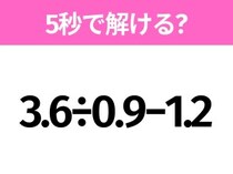 5秒でわかったら天才！？「3.6÷0.9−1.2」すぐ解ける？